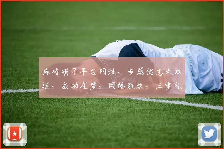 麻将胡了平台网址，专属优惠大放送，成功在望，网络狂欢，三重礼遇，等你来战