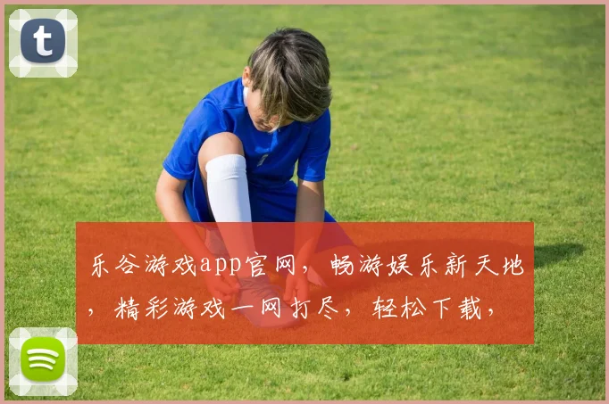 乐谷游戏app官网，畅游娱乐新天地，精彩游戏一网打尽，轻松下载，畅玩不停