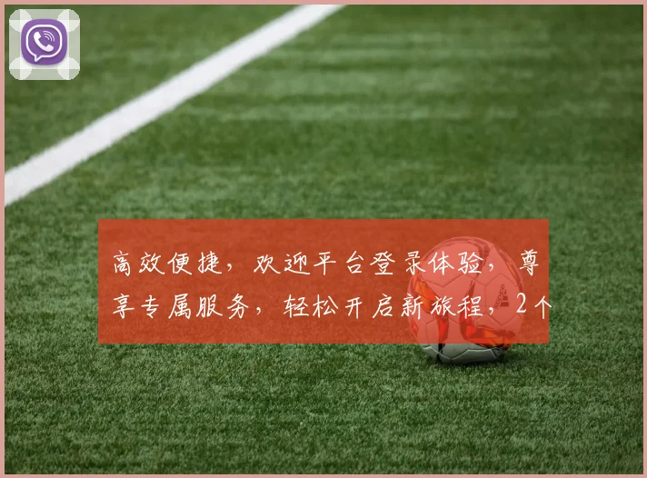 高效便捷，欢迎平台登录体验，尊享专属服务，轻松开启新旅程，2个惊喜等你发现