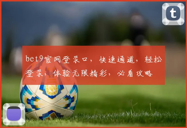 bet9官网登录口，快速通道，轻松登录，体验无限精彩，必看攻略