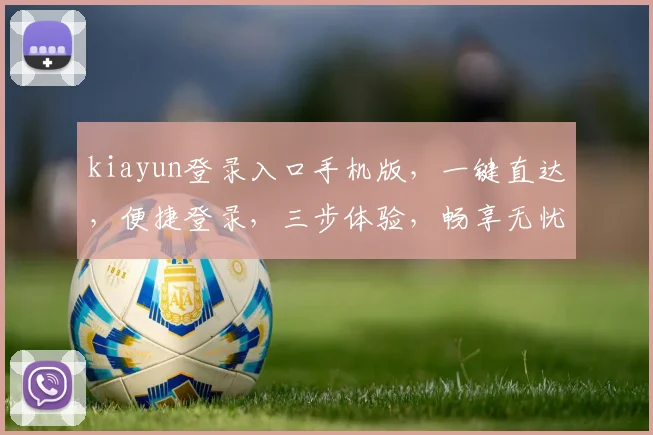 kiayun登录入口手机版，一键直达，便捷登录，三步体验，畅享无忧