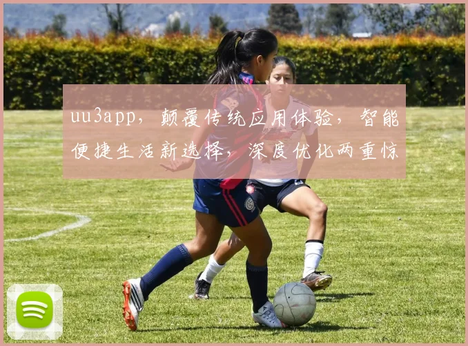 uu3app，颠覆传统应用体验，智能便捷生活新选择，深度优化两重惊喜，值得体验