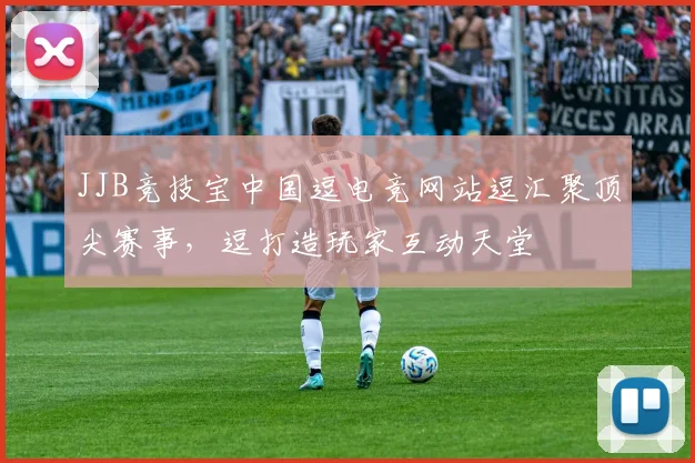 JJB竞技宝中国逗电竞网站逗汇聚顶尖赛事，逗打造玩家互动天堂