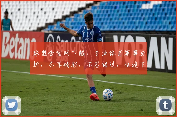 球盟会官网下载，专业体育赛事分析，尽享精彩，不容错过，快速下载，畅享乐趣