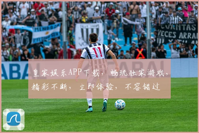 皇家娱乐APP下载，畅玩独家游戏，精彩不断，立即体验，不容错过