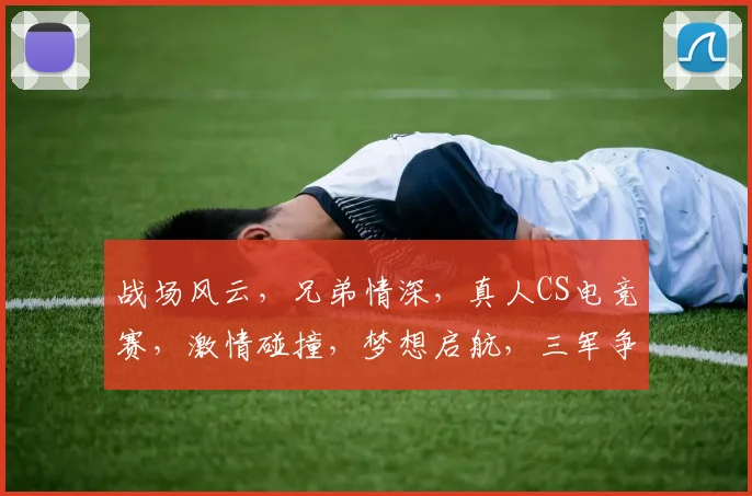战场风云，兄弟情深，真人CS电竞赛，激情碰撞，梦想启航，三军争锋