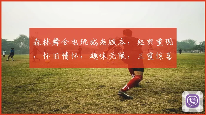 森林舞会电玩城老版本，经典重现，怀旧情怀，趣味无限，三重惊喜，不容错过